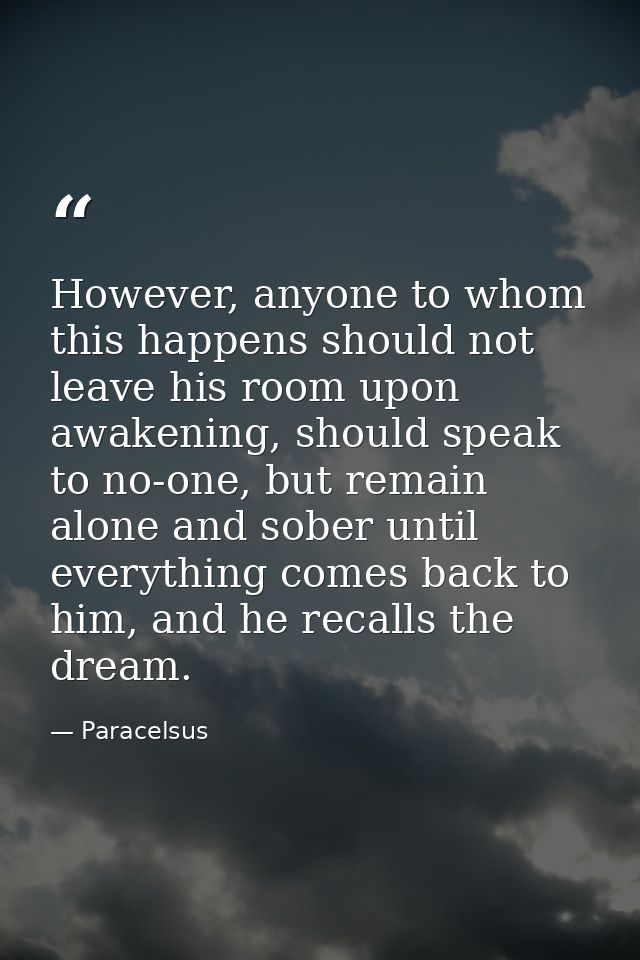 However, anyone to whom this happens should not leave his room upon awakening, should speak to no-one, but remain alone  — Paracelsus