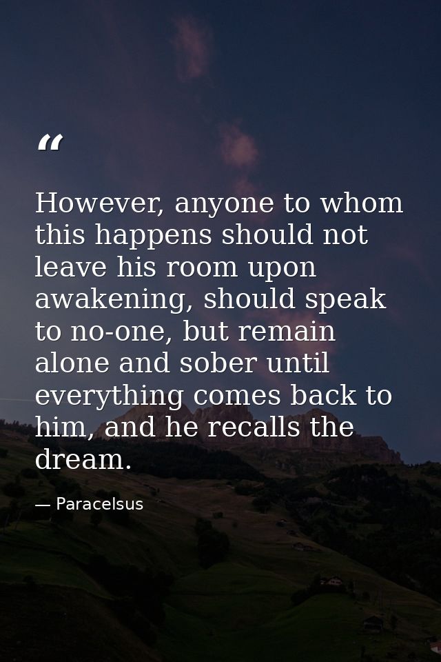 However, anyone to whom this happens should not leave his room upon awakening, should speak to no-one, but remain alone  — Paracelsus