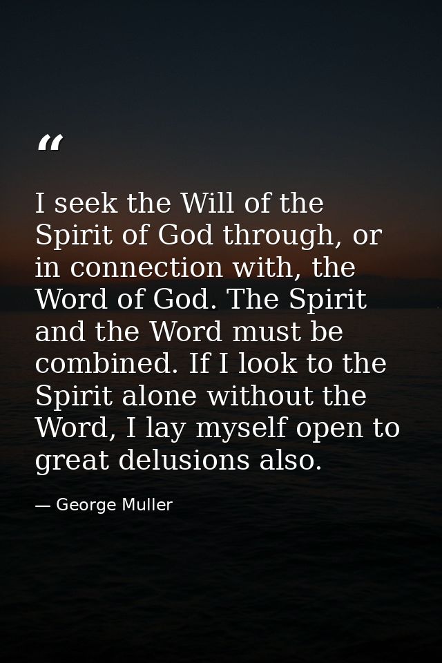 I seek the Will of the Spirit of God through, or in connection with, the Word of God. The Spirit and the Word must be co — George Muller