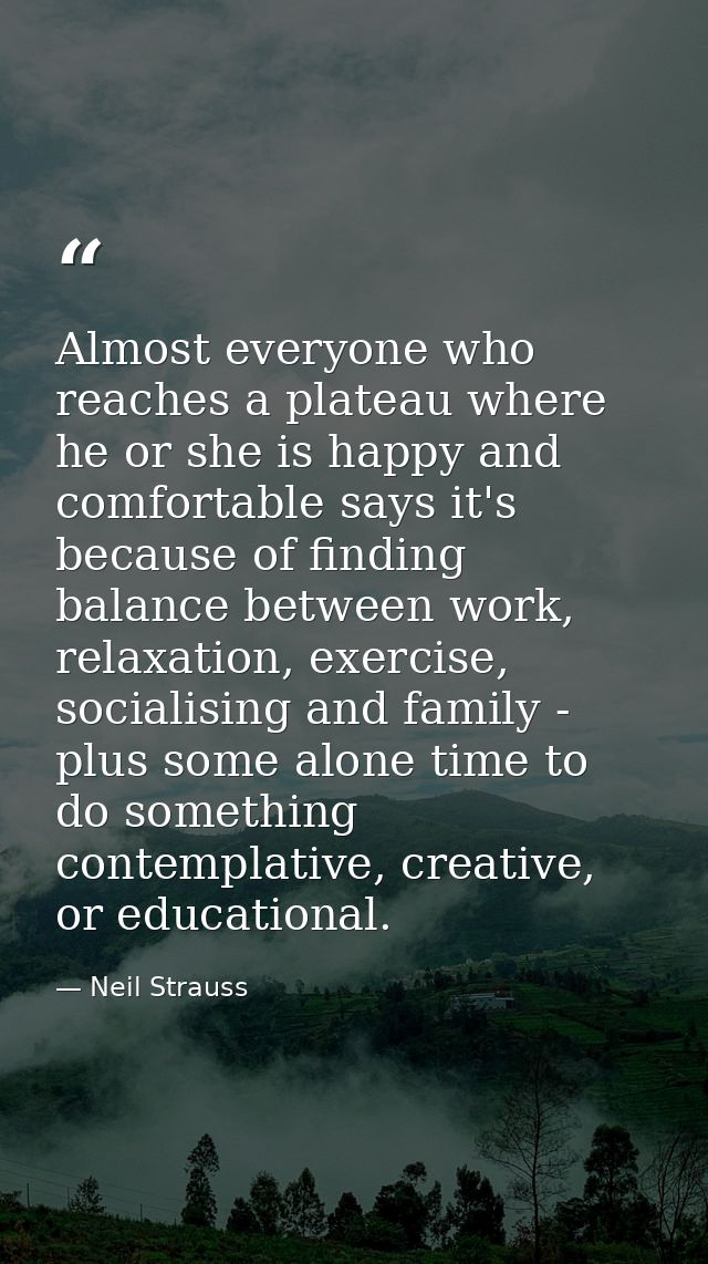 Almost everyone who reaches a plateau where he or she is happy and comfortable says it's because of finding balance betw — Neil Strauss