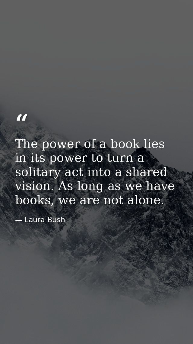 The power of a book lies in its power to turn a solitary act into a shared vision. As long as we have books, we are not  — Laura Bush