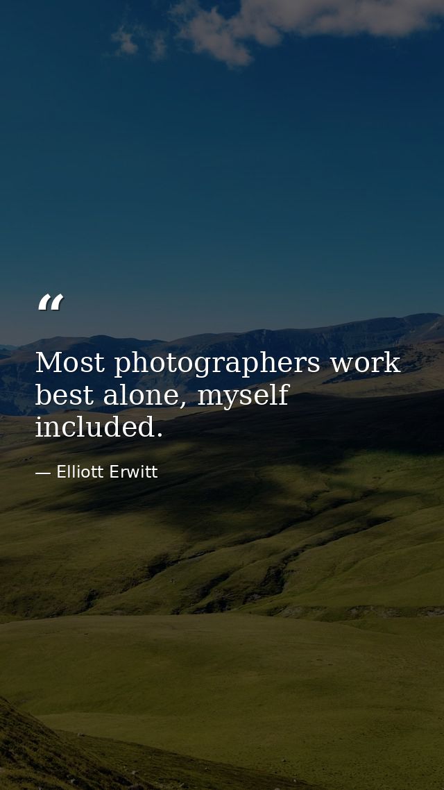 Most photographers work best alone, myself included. — Elliott Erwitt