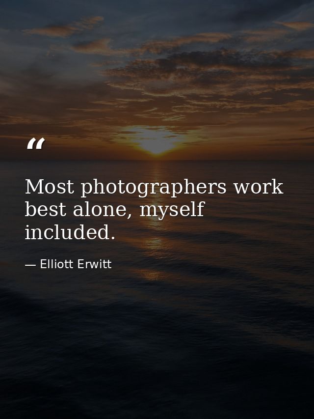 Most photographers work best alone, myself included. — Elliott Erwitt