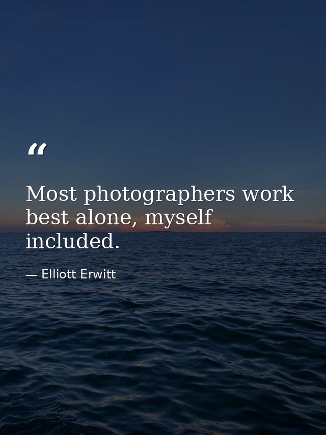 Most photographers work best alone, myself included. — Elliott Erwitt