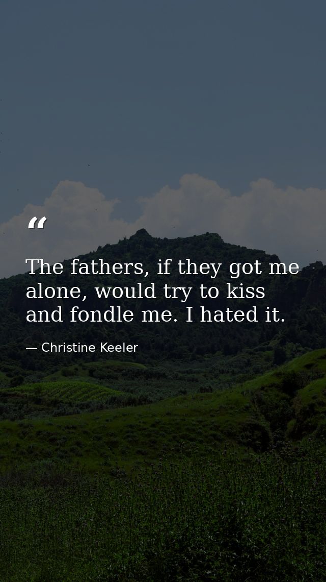 The fathers, if they got me alone, would try to kiss and fondle me. I hated it. — Christine Keeler
