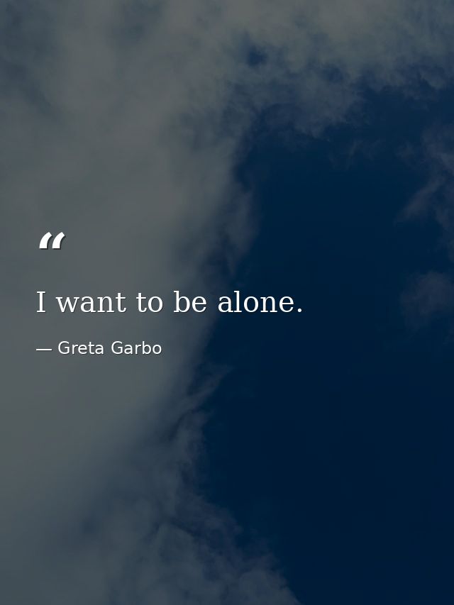 I want to be alone. — Greta Garbo