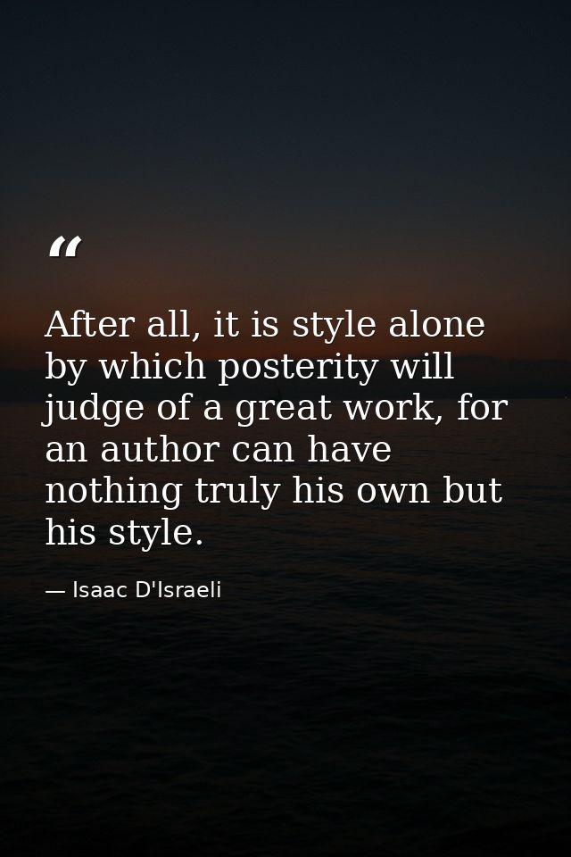 After all, it is style alone by which posterity will judge of a great work, for an author can have nothing truly his own — Isaac D'Israeli