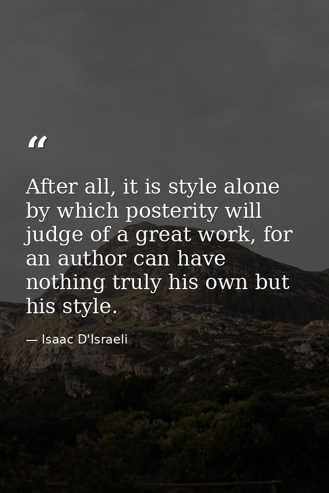 After all, it is style alone by which posterity will judge of a great work, for an author can have nothing truly his own — Isaac D'Israeli
