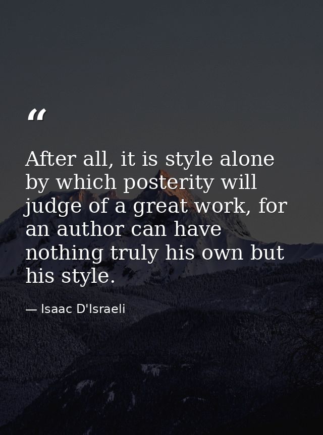 After all, it is style alone by which posterity will judge of a great work, for an author can have nothing truly his own — Isaac D'Israeli
