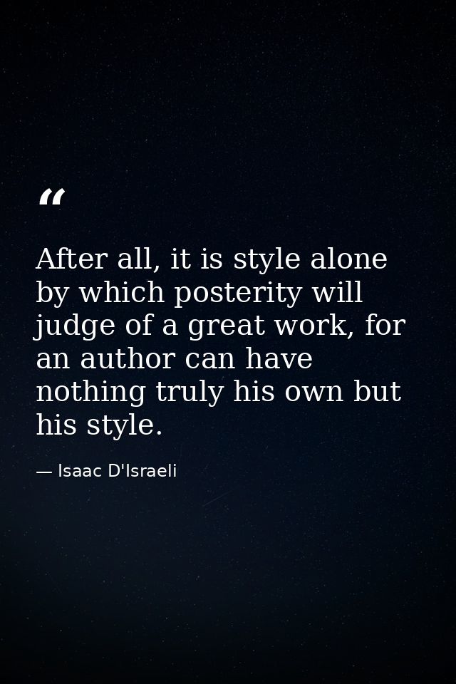 After all, it is style alone by which posterity will judge of a great work, for an author can have nothing truly his own — Isaac D'Israeli