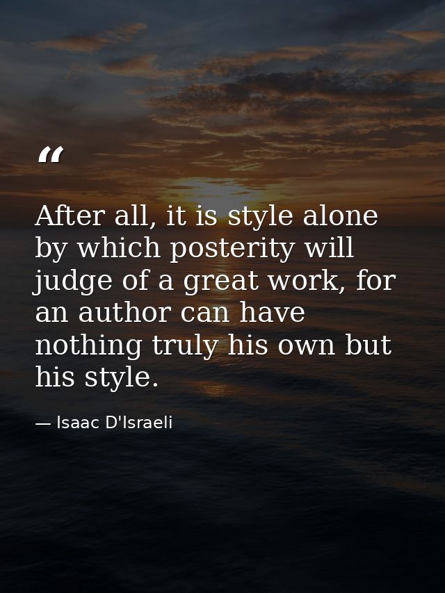 After all, it is style alone by which posterity will judge of a great work, for an author can have nothing truly his own — Isaac D'Israeli