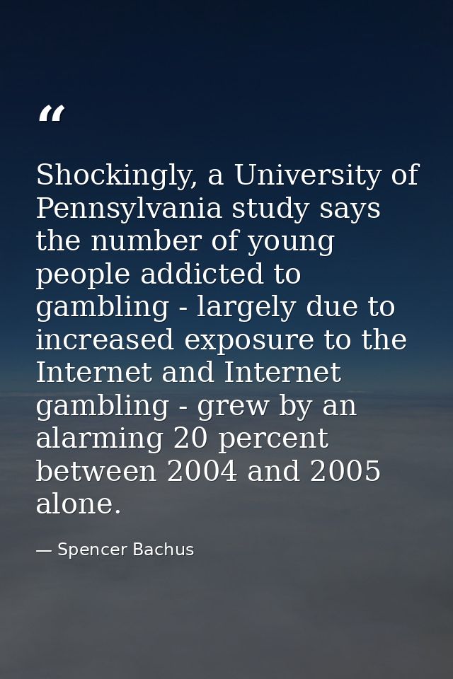 Shockingly, a University of Pennsylvania study says the number of young people addicted to gambling - largely due to inc — Spencer Bachus