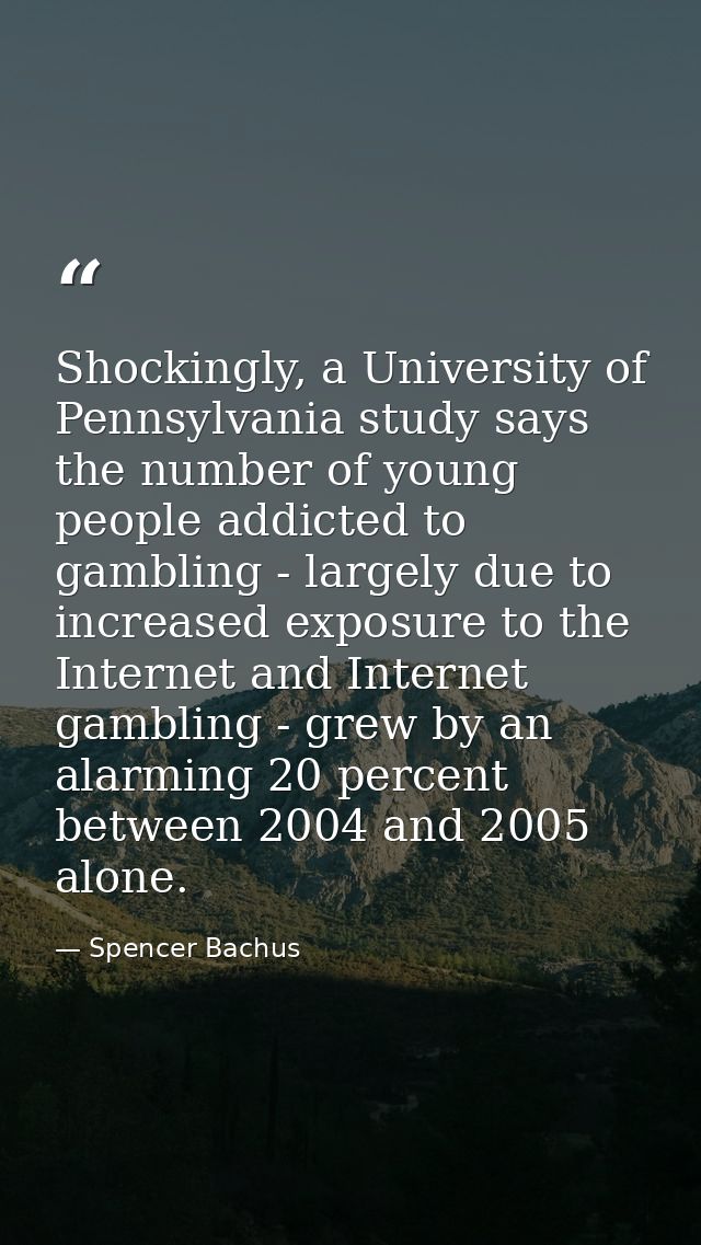 Shockingly, a University of Pennsylvania study says the number of young people addicted to gambling - largely due to inc — Spencer Bachus