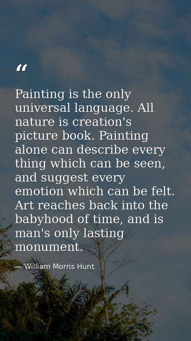 Painting is the only universal language. All nature is creation's picture book. Painting alone can describe every thing  — William Morris Hunt