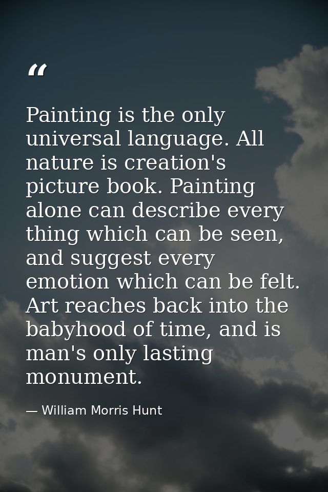 Painting is the only universal language. All nature is creation's picture book. Painting alone can describe every thing  — William Morris Hunt