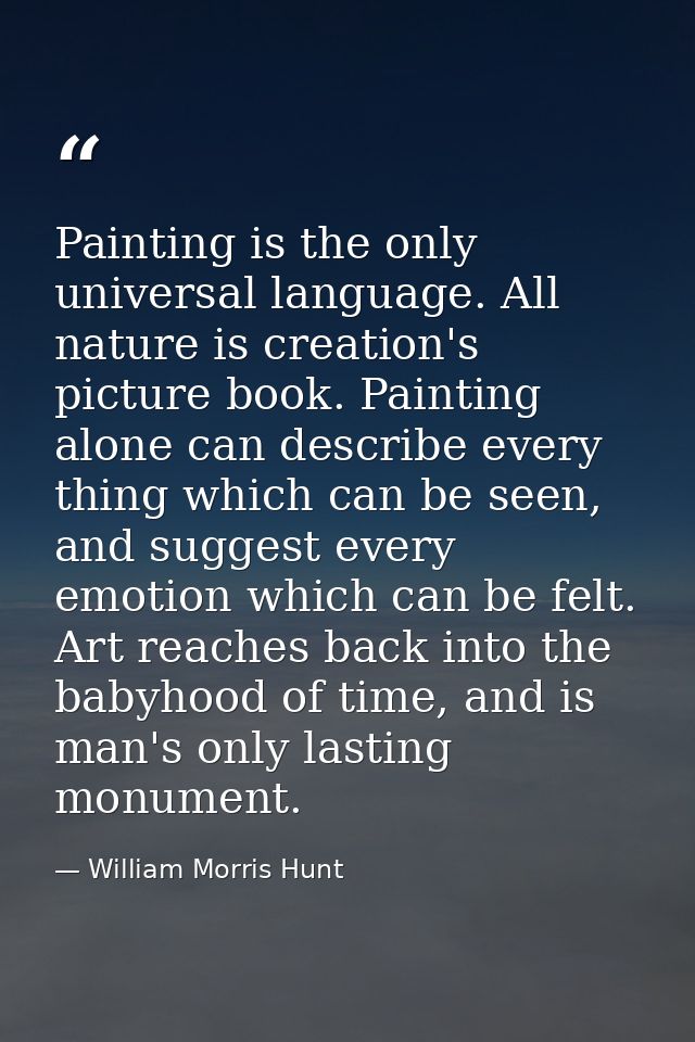 Painting is the only universal language. All nature is creation's picture book. Painting alone can describe every thing  — William Morris Hunt