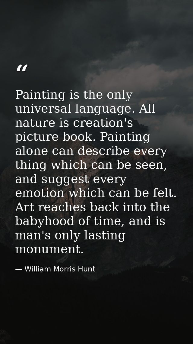 Painting is the only universal language. All nature is creation's picture book. Painting alone can describe every thing  — William Morris Hunt
