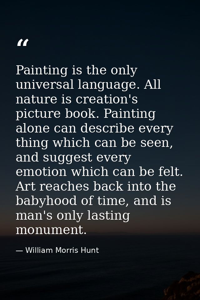 Painting is the only universal language. All nature is creation's picture book. Painting alone can describe every thing  — William Morris Hunt