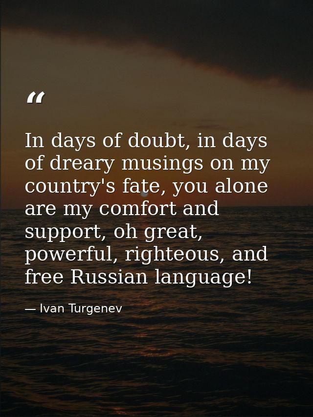 In days of doubt, in days of dreary musings on my country's fate, you alone are my comfort and support, oh great, powerf — Ivan Turgenev