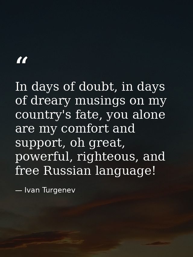 In days of doubt, in days of dreary musings on my country's fate, you alone are my comfort and support, oh great, powerf — Ivan Turgenev