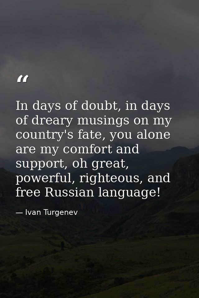 In days of doubt, in days of dreary musings on my country's fate, you alone are my comfort and support, oh great, powerf — Ivan Turgenev