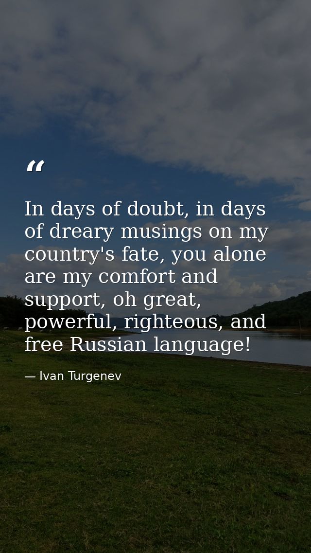 In days of doubt, in days of dreary musings on my country's fate, you alone are my comfort and support, oh great, powerf — Ivan Turgenev