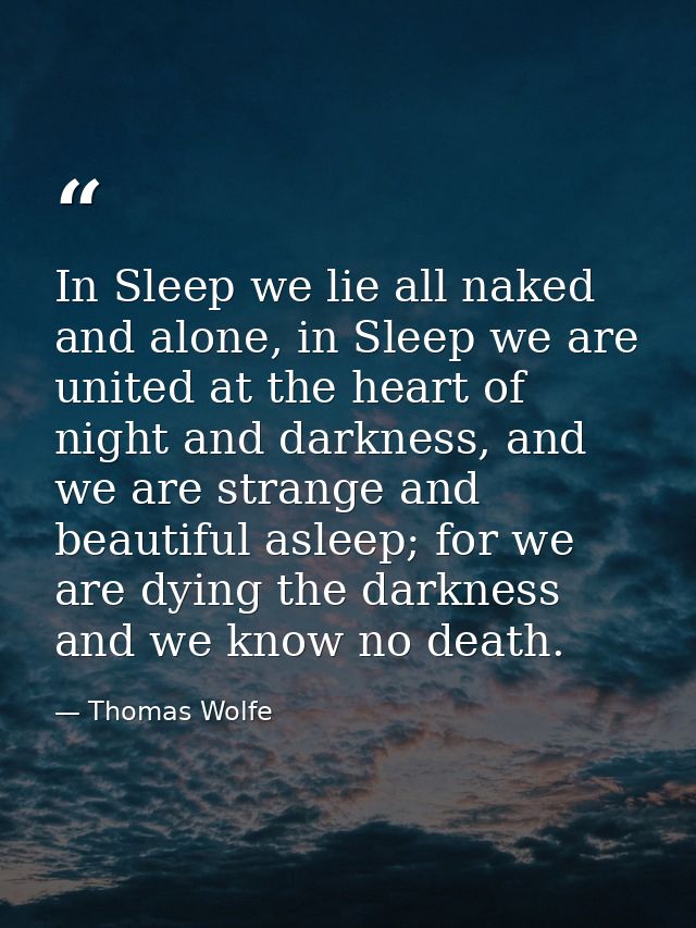 In Sleep we lie all naked and alone, in Sleep we are united at the heart of night and darkness, and we are strange and b — Thomas Wolfe
