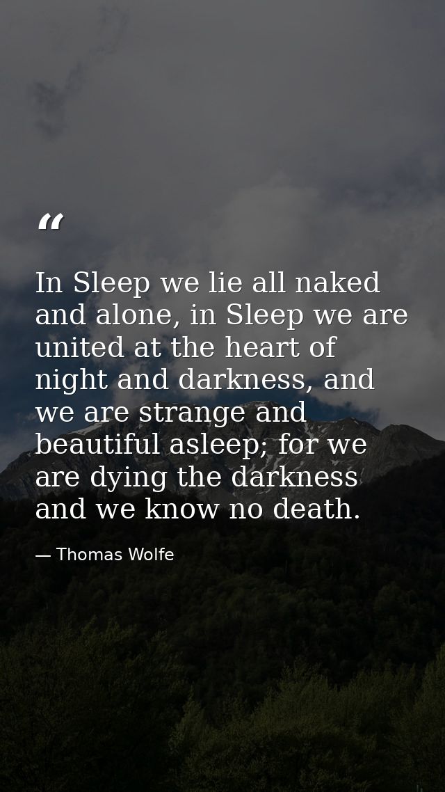 In Sleep we lie all naked and alone, in Sleep we are united at the heart of night and darkness, and we are strange and b — Thomas Wolfe