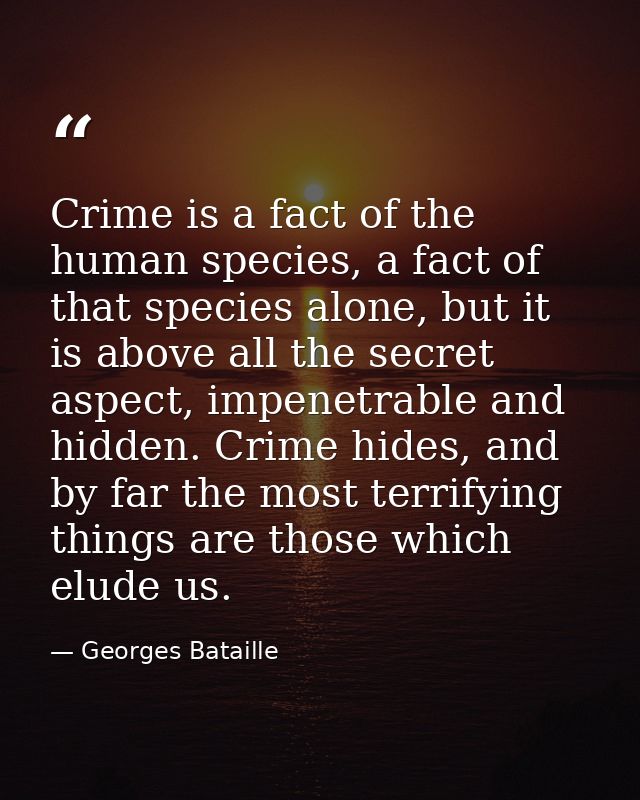 Crime is a fact of the human species, a fact of that species alone, but it is above all the secret aspect, impenetrable  — Georges Bataille