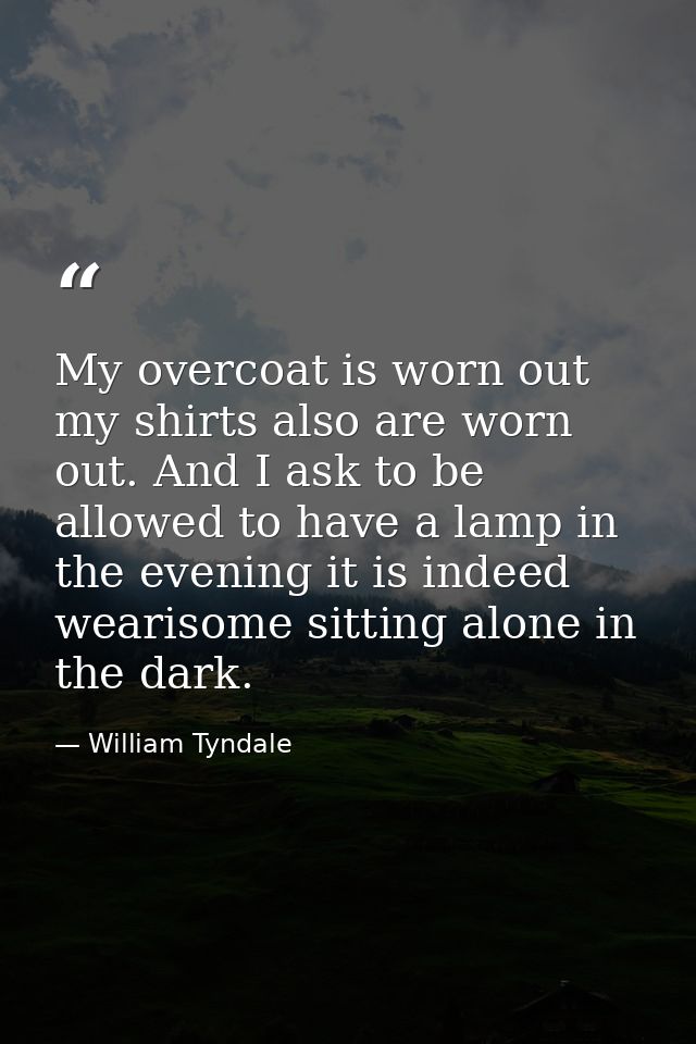 My overcoat is worn out my shirts also are worn out. And I ask to be allowed to have a lamp in the evening it is indeed  — William Tyndale
