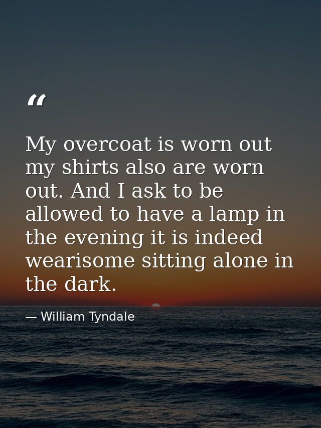 My overcoat is worn out my shirts also are worn out. And I ask to be allowed to have a lamp in the evening it is indeed  — William Tyndale