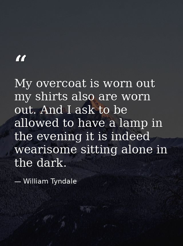 My overcoat is worn out my shirts also are worn out. And I ask to be allowed to have a lamp in the evening it is indeed  — William Tyndale