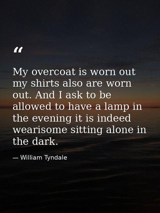 My overcoat is worn out my shirts also are worn out. And I ask to be allowed to have a lamp in the evening it is indeed  — William Tyndale