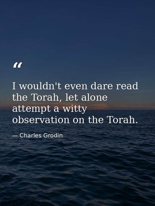 I wouldn't even dare read the Torah, let alone attempt a witty observation on the Torah. — Charles Grodin