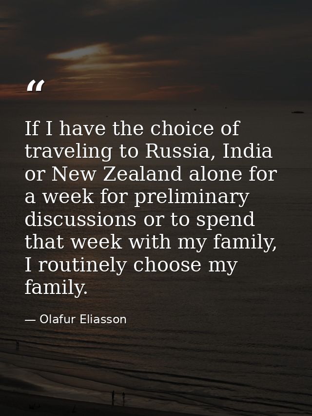 If I have the choice of traveling to Russia, India or New Zealand alone for a week for preliminary discussions or to spe — Olafur Eliasson