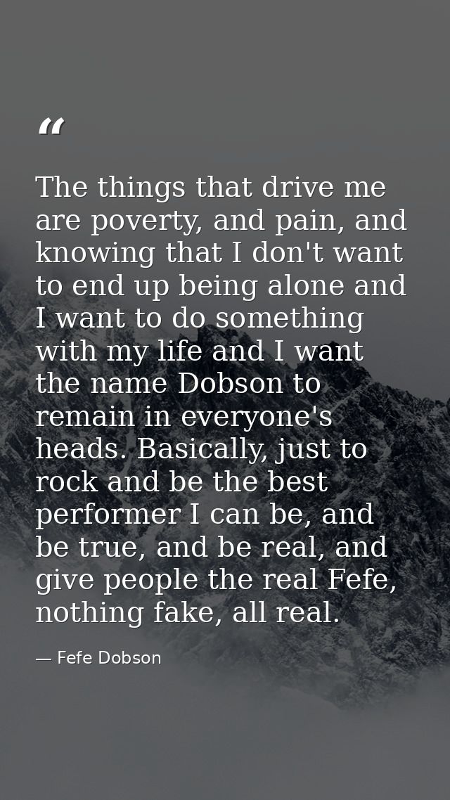 The things that drive me are poverty, and pain, and knowing that I don't want to end up being alone and I want to do som — Fefe Dobson