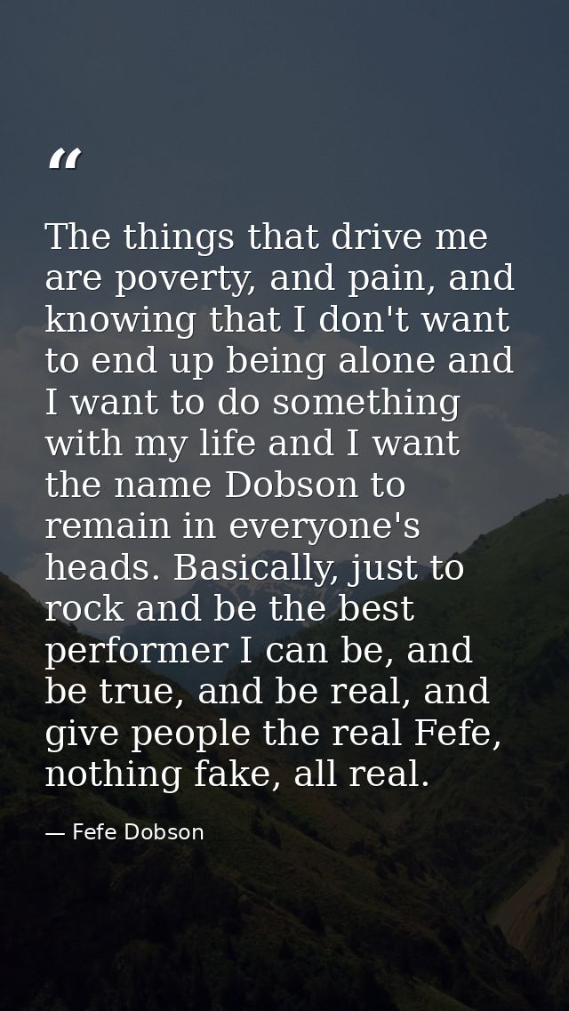 The things that drive me are poverty, and pain, and knowing that I don't want to end up being alone and I want to do som — Fefe Dobson