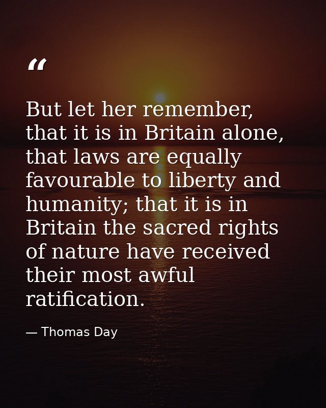 But let her remember, that it is in Britain alone, that laws are equally favourable to liberty and humanity; that it is  — Thomas Day