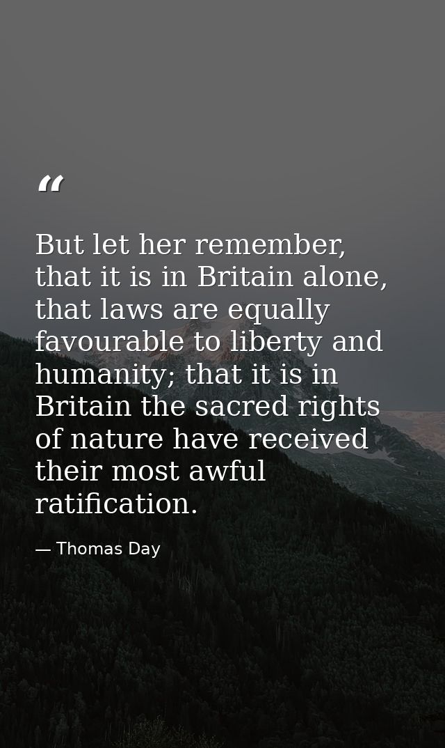 But let her remember, that it is in Britain alone, that laws are equally favourable to liberty and humanity; that it is  — Thomas Day