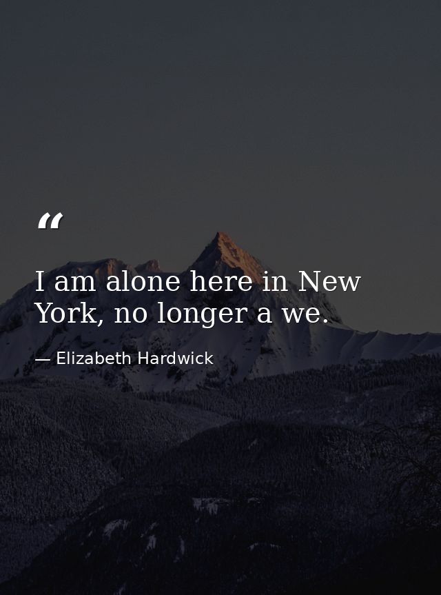 I am alone here in New York, no longer a we. — Elizabeth Hardwick