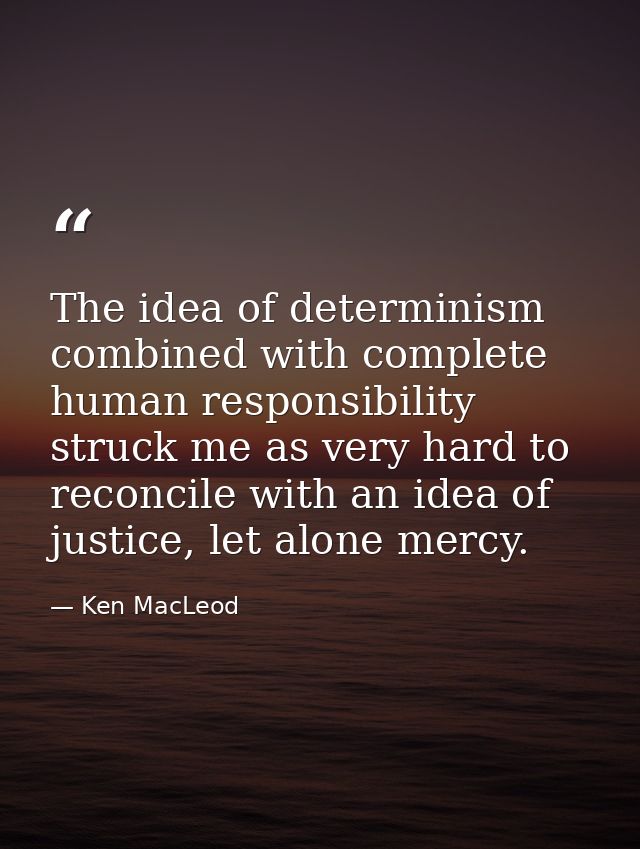 The idea of determinism combined with complete human responsibility struck me as very hard to reconcile with an idea of  — Ken MacLeod