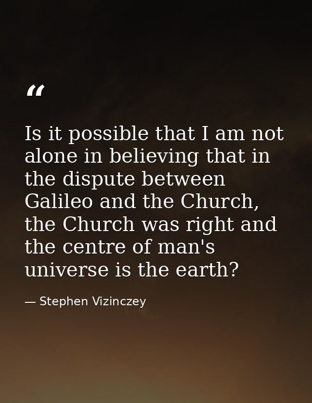 Is it possible that I am not alone in believing that in the dispute between Galileo and the Church, the Church was right — Stephen Vizinczey