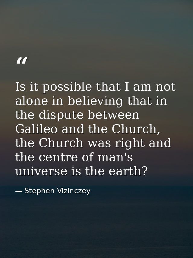 Is it possible that I am not alone in believing that in the dispute between Galileo and the Church, the Church was right — Stephen Vizinczey