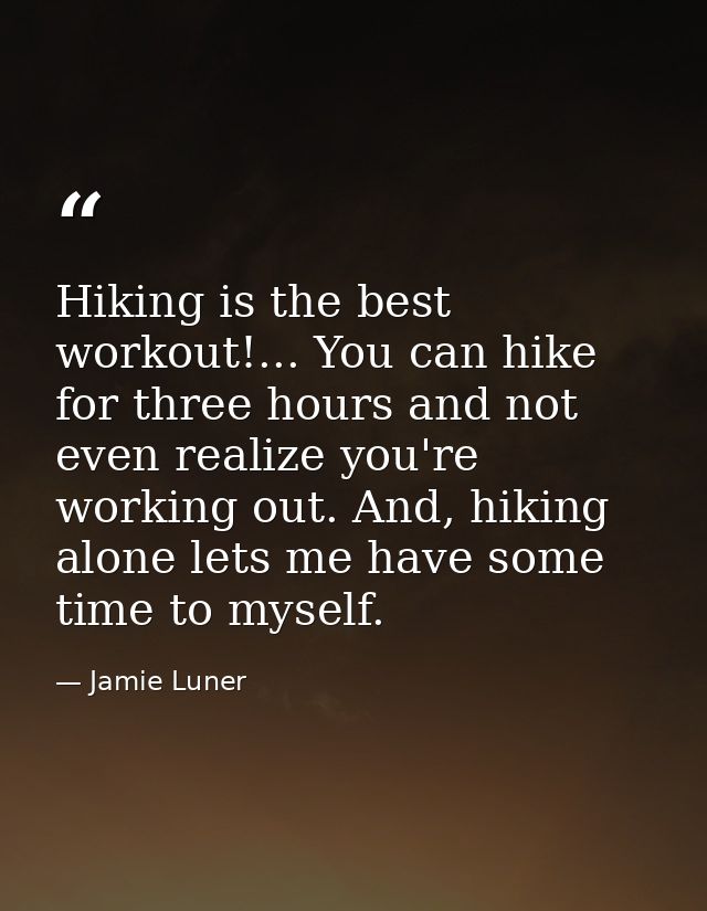 Hiking is the best workout!... You can hike for three hours and not even realize you're working out. And, hiking alone l — Jamie Luner