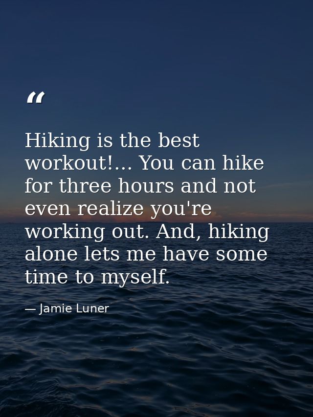 Hiking is the best workout!... You can hike for three hours and not even realize you're working out. And, hiking alone l — Jamie Luner