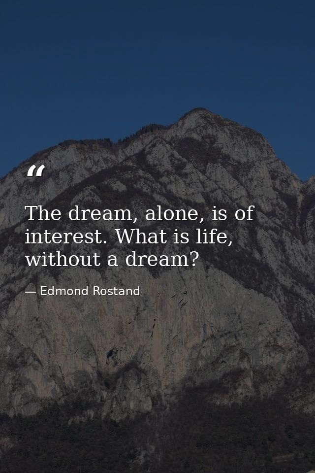 The dream, alone, is of interest. What is life, without a dream? — Edmond Rostand