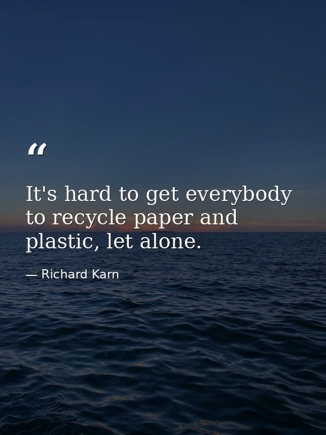 It's hard to get everybody to recycle paper and plastic, let alone. — Richard Karn