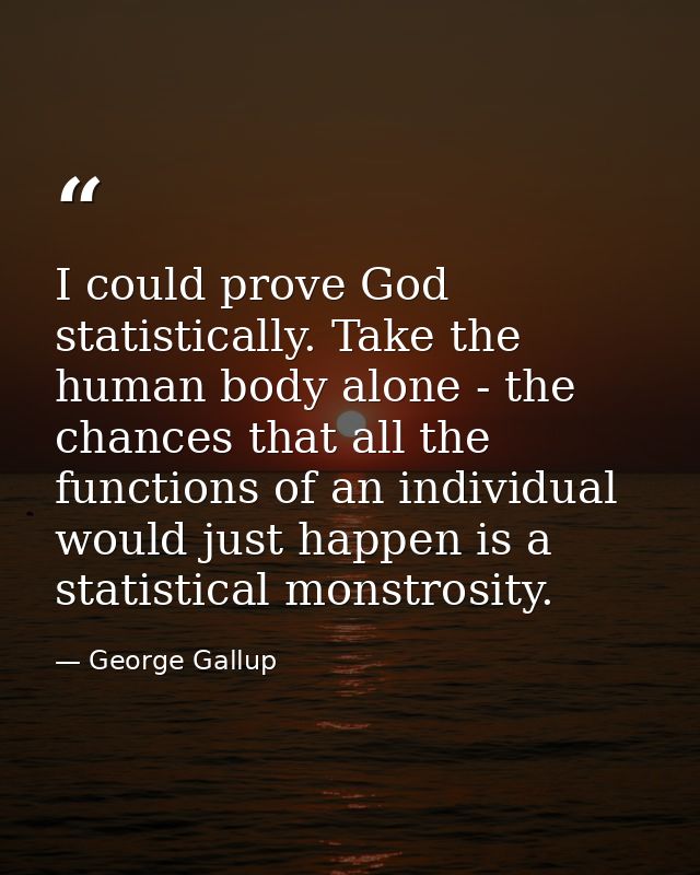 I could prove God statistically. Take the human body alone - the chances that all the functions of an individual would j — George Gallup