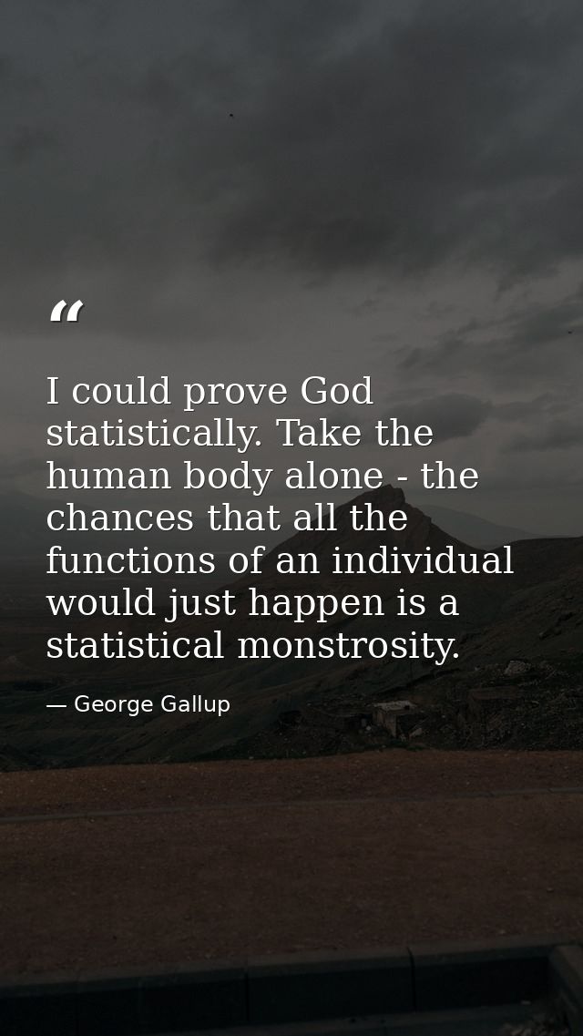I could prove God statistically. Take the human body alone - the chances that all the functions of an individual would j — George Gallup