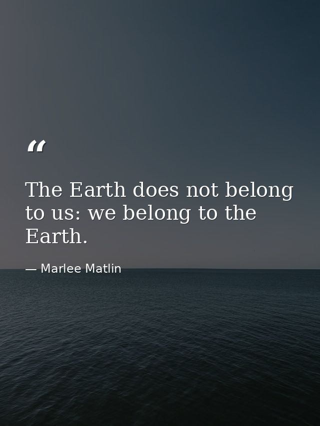 The Earth does not belong to us: we belong to the Earth. — Marlee Matlin